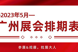 请收藏!2023年5月广州展会排期表,快来看看吧~