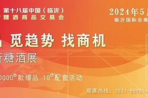 邀请函 | 2024第十八届中国(临沂)糖酒商品交易会5月24-26日临沂国际会展中心召开