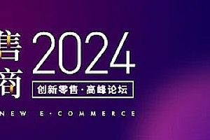 变局·新零售·新电商,《2024创新零售峰会》重磅启动!